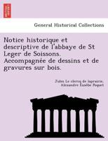 Notice historique et descriptive de l'abbaye de St Leger de Soissons. Accompagnée de dessins et de gravures sur bois. 1249005914 Book Cover