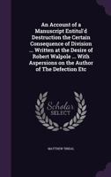 An Account of a Manuscript Entitul'd Destruction the Certain Consequence of Division ... Written at the Desire of Robert Walpole ... with Aspersions on the Author of the Defection Etc 1149863137 Book Cover