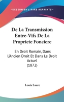 De La Transmission Entre-Vifs De La Propriete Fonciere: En Droit Romain, Dans L'Ancien Droit Et Dans Le Droit Actuel (1872) 201408971X Book Cover