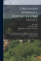 Urkunden Konrad I. Heinrich I. Und Otto I.: Volume 1 Of Monumenta Germaniae Historica Inde Ab Anno Christi Quingentesimo Usque Ad Annum Millesimum Et Quingentesimum 1019248408 Book Cover