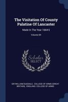 Remains Historical & Literary. Vol. LXXXIV. The Visitation of the County Palatine of Lancaster, Made in the Year 1664-5 137726842X Book Cover