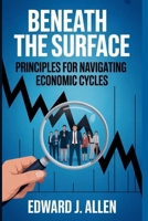 Beneath the Surface: Principles for Navigating Economic Cycles 1088262171 Book Cover