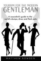 Tourism for the Modern Gentleman: A Scoundrel's guide to the World's dumps, dives and flesh pots. 1654510483 Book Cover