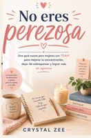 NO ERES PEREZOSA: Una guía suave para mujeres con TDAH para mejorar la concentración, dejar de sobrepensar y lograr más sin agotarse (Spanish Edition) B0GZ883VY3 Book Cover