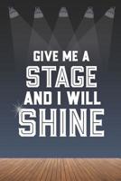 Give Me A Stage And I Will Shine: 6 x 9 Blank College Ruled Lined Notebook For Aspiring Singers, Dancers, And Actors 1099928443 Book Cover