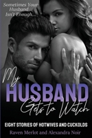 My Husband Gets to Watch - Eight Stories of Hotwives and Cuckolds: Sometimes Your Husband Isn't Enough (Hotwife and Cuckold Bedtime Bundle) 1694656128 Book Cover