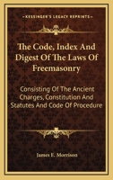 The Code, Index And Digest Of The Laws Of Freemasonry: Consisting Of The Ancient Charges, Constitution And Statutes And Code Of Procedure 1145620884 Book Cover