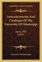 Announcements And Catalogue Of The University Of Mississippi: April, 1907 1436779057 Book Cover