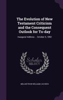 The Evolution of New Testament Criticism and the Consequent Outlook for To-Day: Inaugural Address of Melancthon Williams Jacobus, October 5, 1892... 1377971732 Book Cover