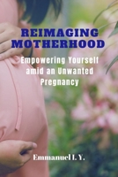REIMAGING MOTHERHOOD: Empowering Yourself Amid an Unwanted Pregnancy B0CCZXRTCF Book Cover