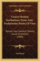 Graeco-Roman Institutions, From Anti-Evolutionist Points Of View: Roman Law, Classical Slavery, Social Conditions 1120198313 Book Cover