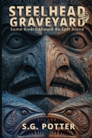 Steelhead Graveyard: Some Rivers Should Be Left Alone B0FLPZHSKZ Book Cover