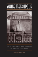 White Metropolis: Race, Ethnicity, and Religion in Dallas, 1841-2001 029271274X Book Cover