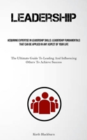 Leadership: Acquiring Expertise In Leadership Skills: Leadership Fundamentals That Can Be Applied In Any Aspect Of Your Life 1837879621 Book Cover