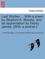 Last Studies ... With a poem by Stopford A. Brooke, and an appreciation by Henry James. [With a portrait.] 124136351X Book Cover