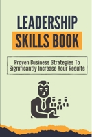 Leadership Skills Book: Proven Business Strategies To Significantly Increase Your Results: Beginner Leadership Training B09CKN87T5 Book Cover