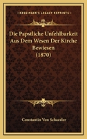 Die Papstliche Unfehlbarkeit Aus Dem Wesen Der Kirche Bewiesen (1870) 116808105X Book Cover