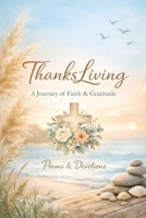 ThanksLiving: A Journey of Faith & Gratitude: living gratitude, not just saying it B0GV1BN87L Book Cover