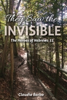 They Saw the Invisible: The Heroes of Hebrews 11 0991457668 Book Cover