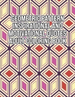 Geometric Pattern Inspirational And Motivational Quotes Adult Coloring Book: An Adult Motivational and Inspirational Coloring Book Gifts for Adult Stress Relieving Geometric Design. B097X4R9P7 Book Cover
