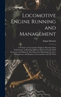 Locomotive Engine Running and Management: A Treatise on Locomotive Engines, Showing Their Performance in Running Different Kinds of Trains With ... and Repairs of Locomotives and all Their 1018597174 Book Cover