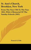 St. Ann's Church, (Brooklyn, New York) from the Year 1784 to the Year 1845, with a Memorial of the Sunday Schools 1379155576 Book Cover