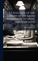 A Catalogue of the Library of the Salem Athenaeum, in Salem, Massachusetts 1023851156 Book Cover