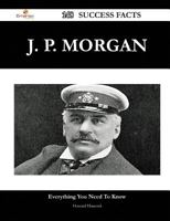 J. P. Morgan 148 Success Facts - Everything You Need to Know about J. P. Morgan 1488550972 Book Cover
