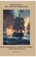 HMS Victory: Der Stolz der Royal Navy: Von der Kiellegung bis zur Schlacht von Trafalgar - Eine maritime Zeitreise (German Edition) 3384433327 Book Cover