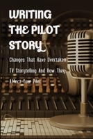 Writing The Pilot Story: Changes That Have Overtaken TV Storytelling And How They Affect Your Pilot: How To Write A Tv Show Pitch B08Z11TM71 Book Cover