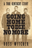 Going Home to Die No More: A True Kentucky Story about a Train Robbery and a Hanging after the Civil War 1958861065 Book Cover
