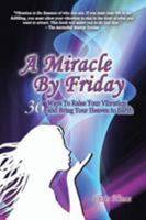 A Miracle by Friday: 36 Ways to Raise Your Vibration and Bring Your Heaven to Earth 1452581614 Book Cover