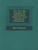 Wie Wird Das Gelingen Der Reformazion Erkl�rlich?: Eine Historische Abhandlung ... 1286878705 Book Cover