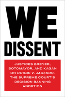 We Dissent: Justices Breyer, Sotomayor, and Kagan on Dobbs v. Jackson, the Supreme Court's Decision Banning Abortion 1685890512 Book Cover