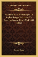 Akademiske Afhandlinger Til Professor Dr. Sophus Bugge Ved Hans 25-Aars Jubilaeum Den 2den Mai 1899: Fra Taknemmelige Elever 102240573X Book Cover