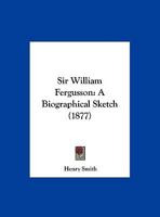 Sir William Fergusson, Bart: A Biogr. Sketch 1149629509 Book Cover