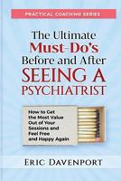 The Ultimate Must-Do's Before and After Seeing a Psychiatrist: How to Get the Most Value Out of Your Sessions and Feel Free and Happy Again 1725515253 Book Cover