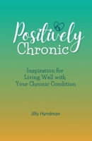 Positively Chronic: Inspiration for Living Well with Your Chronic Condition 1777900506 Book Cover