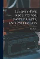Seventy-five Receipts for Pastry, Cakes, and Sweetmeats 1016423772 Book Cover