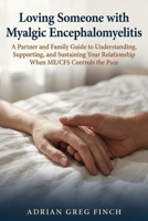 Loving Someone with Myalgic Encephalomyelitis: A Partner and Family Guide to Understanding, Supporting, and Sustaining Your Relationship When ME/CFS Controls the Pace 1764638964 Book Cover