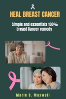 Heal Breast Cancer: Simple and essentials 100% breast Cancer remedy B0BVDMJ4WB Book Cover