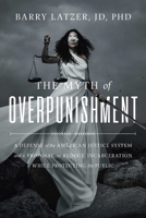 The Myth of Overpunishment: A Defense of the American Justice System and a Proposal to Reduce Incarceration While Protecting the Public 1645720322 Book Cover