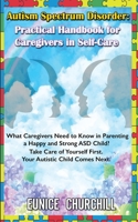Autism Spectrum Disorder: Practical Handbook for Caregivers in Self-Care: What caregivers need to know in parenting a Happy and Strong ASD Child? Take ... First. Your Autistic Child Comes Next. 1739150201 Book Cover