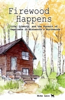 Firewood Happens: Life, Liberty, and the Pursuit of Happiness in Minnesota's Northwoods 1928690289 Book Cover