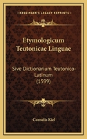 Etymologicum Teutonicae Linguae: Sive Dictionarium Teutonico-Latinum (1599) 1104861828 Book Cover