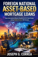 Foreign National Asset-Based Mortgage Loans: How International Buyers Qualify for U.S. Mortgage Loans Using Global Assets (The Asset-Based Mortgage Mastery) B0GWSWDXG3 Book Cover