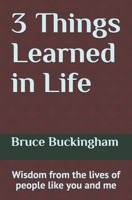 3 Things Learned in Life: Wisdom from the lives of people like you and me! 1691661260 Book Cover