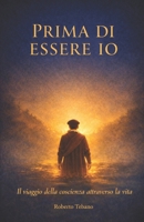 Prima di Essere Io: Il viaggio della coscienza attraverso la vita (Ciò che Resta tra le Vite) (Italian Edition) B0GPNRVJVG Book Cover