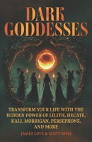 Dark Goddesses: Transform Your Life with the Hidden Power of Lilith, Hecate, Kali, Morrigan, Persephone, and More (Spiritual and Scientific Discovery) 1966691599 Book Cover