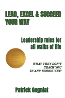 Lead, Excel & Succeed Your Way: Leadership rules for all walks of life 1957724447 Book Cover